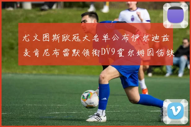 尤文图斯欧冠大名单公布伊尔迪兹麦肯尼布雷默领衔DV9霍尔姆因伤缺席