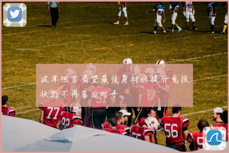 波津坦言渴望最佳身材以提升竞技状态不再落后对手