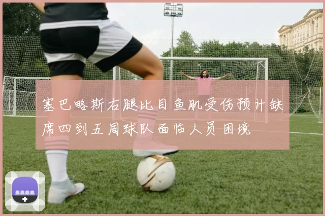 塞巴略斯右腿比目鱼肌受伤预计缺席四到五周球队面临人员困境