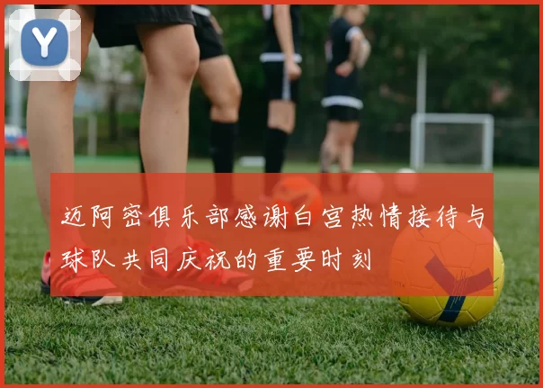 迈阿密俱乐部感谢白宫热情接待与球队共同庆祝的重要时刻