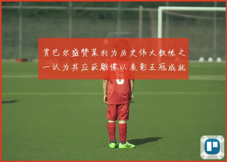 贾巴尔盛赞莱利为历史伟大教练之一认为其应获雕像以表彰五冠成就