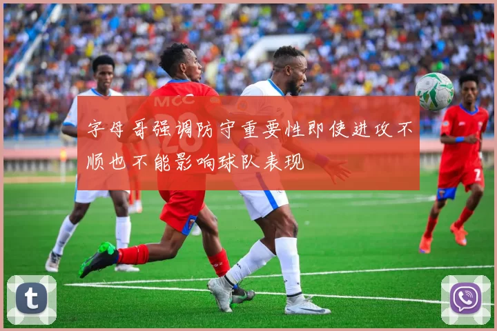字母哥强调防守重要性即使进攻不顺也不能影响球队表现