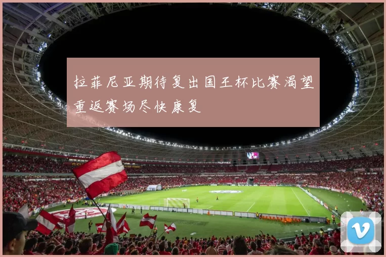拉菲尼亚期待复出国王杯比赛渴望重返赛场尽快康复