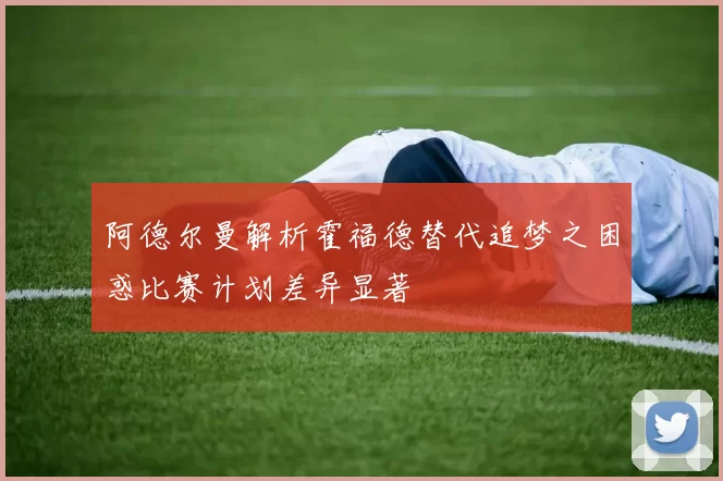 阿德尔曼解析霍福德替代追梦之困惑比赛计划差异显著